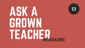 Ask a Grown Teacher: E3 Mr.Huckabee