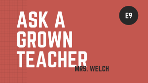 Ask a Grown Teacher: E9 Ms. Welch