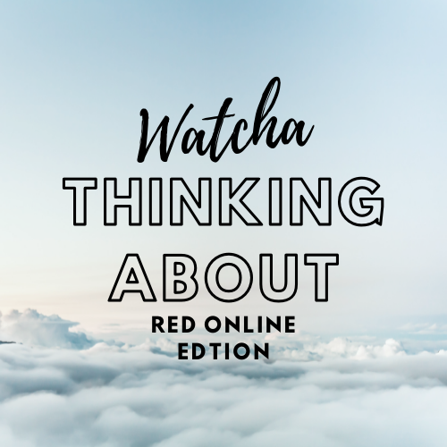 Watcha Thinking About? RED ONLINE EDITION